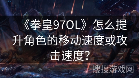 《拳皇97OL》怎么提升角色的移动速度或攻击速度？