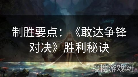 制胜要点：《敢达争锋对决》胜利秘诀