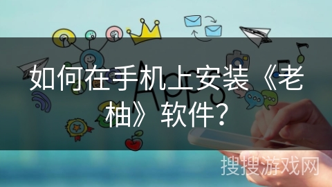 如何在手机上安装《老柚》软件？