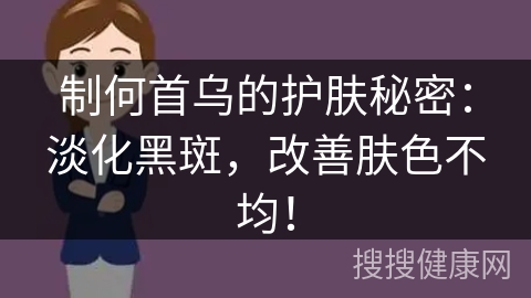 制何首乌的护肤秘密：淡化黑斑，改善肤色不均！