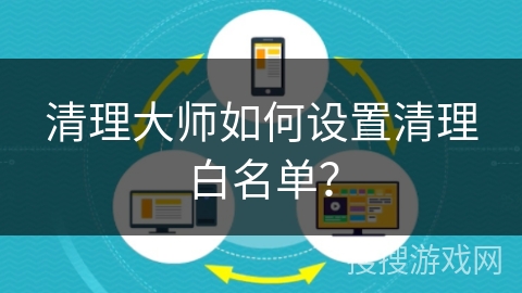 清理大师如何设置清理白名单？