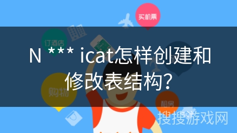 N *** icat怎样创建和修改表结构？