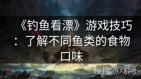 《钓鱼看漂》游戏技巧：了解不同鱼类的食物口味
