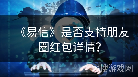 《易信》是否支持朋友圈红包详情？
