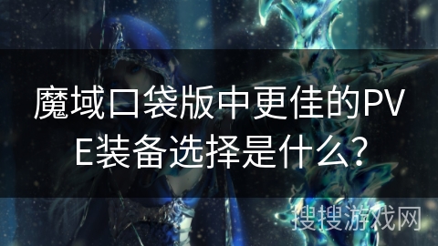 魔域口袋版中更佳的PVE装备选择是什么？