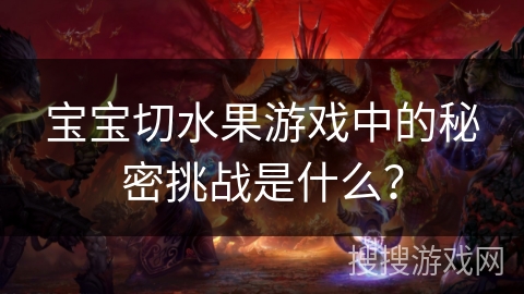 宝宝切水果游戏中的秘密挑战是什么？