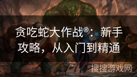 贪吃蛇大作战®：新手攻略，从入门到精通