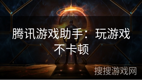 腾讯游戏助手:玩游戏不卡顿 腾讯游戏助手:玩游戏不卡顿