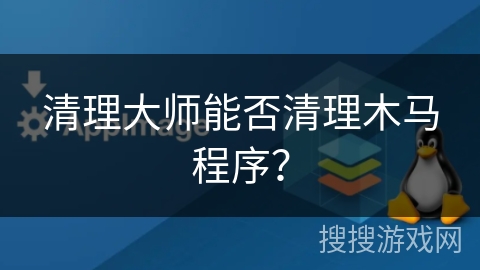清理大师能否清理木马程序? 清理大师能否清理木马程序?
