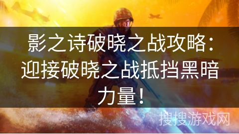 影之诗破晓之战攻略：迎接破晓之战抵挡黑暗力量！