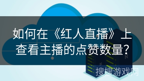 如何在《红人直播》上查看主播的点赞数量？