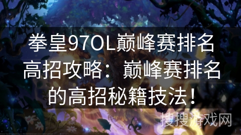 拳皇97OL巅峰赛排名高招攻略:巅峰赛排名的高招秘籍技法! 拳皇97OL巅峰赛排名高招攻略:巅峰赛排名的高招秘籍技法!