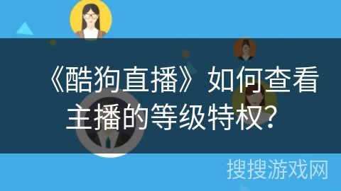 《酷狗直播》如何查看主播的等级特权？