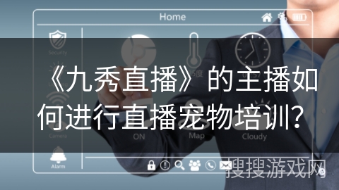 《九秀直播》的主播如何进行直播宠物培训？