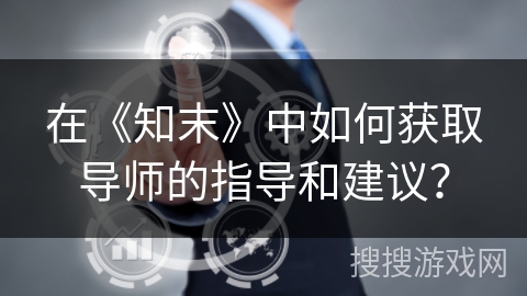 在《知末》中如何获取导师的指导和建议？