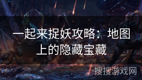 一起来捉妖攻略：地图上的隐藏宝藏