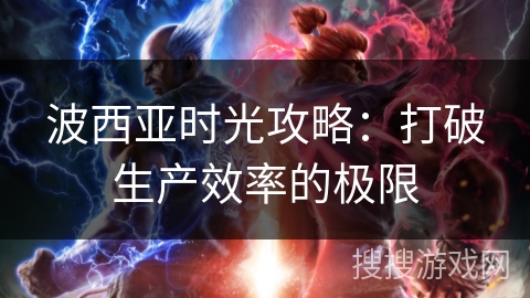 波西亚时光攻略:打破生产效率的极限 波西亚时光攻略:打破生产效率的极限