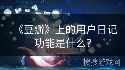 《豆瓣》上的用户日记功能是什么？