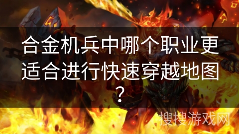 合金机兵中哪个职业更适合进行快速穿越地图？