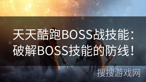 天天酷跑BOSS战技能：破解BOSS技能的防线！