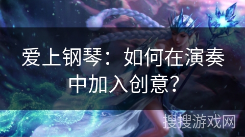 爱上钢琴：如何在演奏中加入创意？