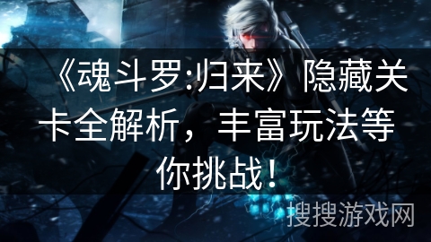 《魂斗罗:归来》隐藏关卡全解析，丰富玩法等你挑战！