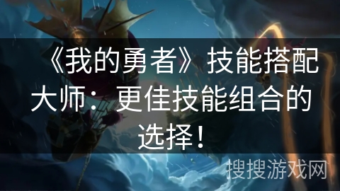 《我的勇者》技能搭配大师：更佳技能组合的选择！