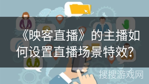 《映客直播》的主播如何设置直播场景特效？