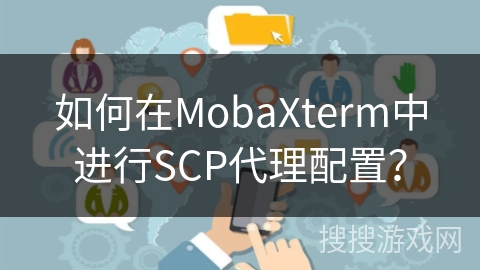 如何在MobaXterm中进行SCP代理配置？