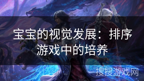 宝宝的视觉发展：排序游戏中的培养