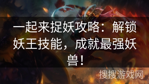 一起来捉妖攻略：解锁妖王技能，成就最强妖兽！