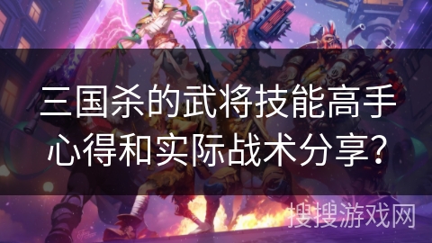 三国杀的武将技能高手心得和实际战术分享？