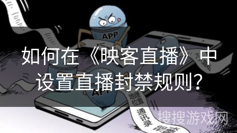 如何在《映客直播》中设置直播封禁规则？