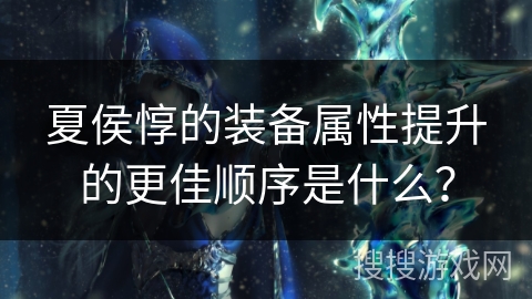 夏侯惇的装备属性提升的更佳顺序是什么？