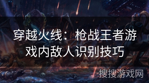 穿越火线：枪战王者游戏内敌人识别技巧