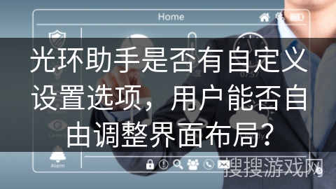 光环助手是否有自定义设置选项，用户能否自由调整界面布局？