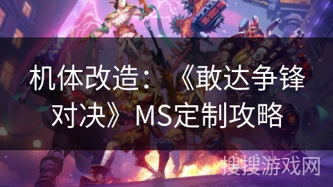 机体改造：《敢达争锋对决》MS定制攻略