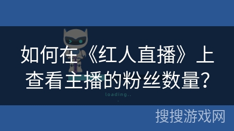 如何在《红人直播》上查看主播的粉丝数量？