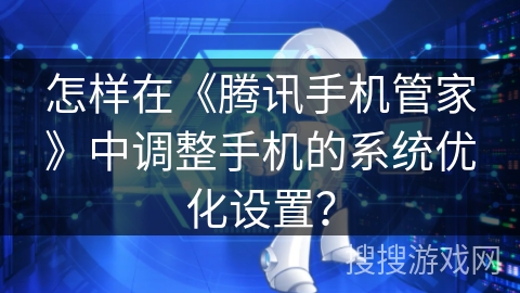 怎样在《腾讯手机管家》中调整手机的系统优化设置？