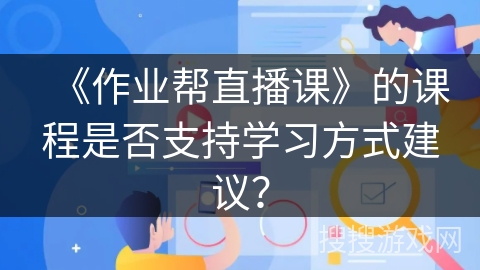 《作业帮直播课》的课程是否支持学习方式建议？