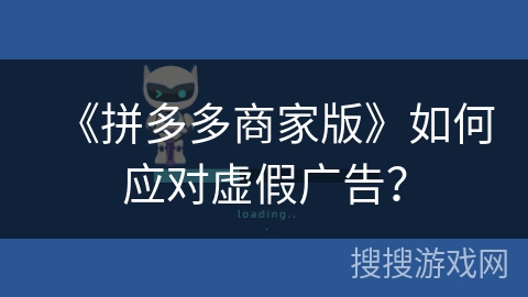 《拼多多商家版》如何应对虚假广告？