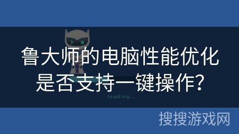 鲁大师的电脑性能优化是否支持一键操作？