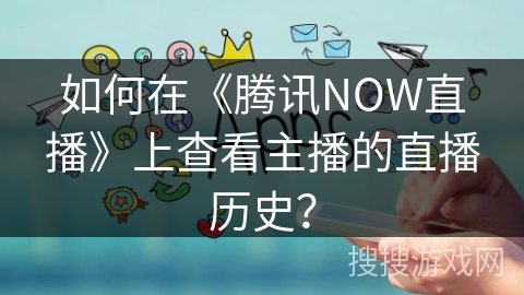 如何在《腾讯NOW直播》上查看主播的直播历史？