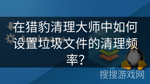 在猎豹清理大师中如何设置垃圾文件的清理频率？