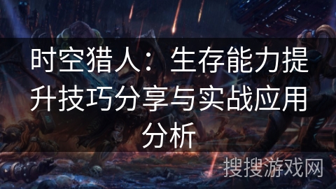 时空猎人：生存能力提升技巧分享与实战应用分析