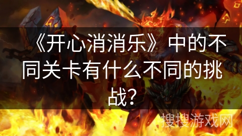 《开心消消乐》中的不同关卡有什么不同的挑战？