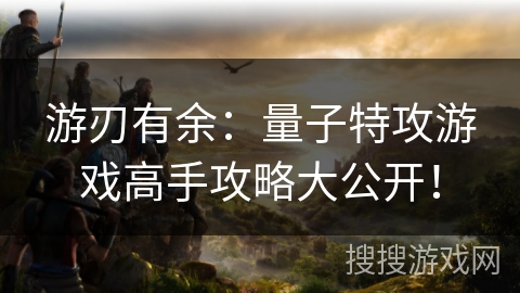 游刃有余：量子特攻游戏高手攻略大公开！