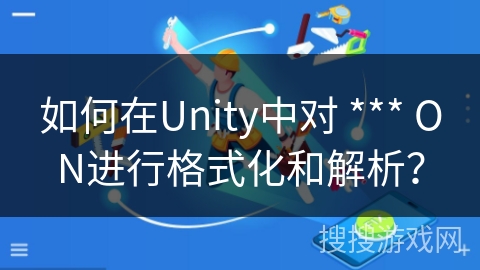 如何在Unity中对 *** ON进行格式化和解析？
