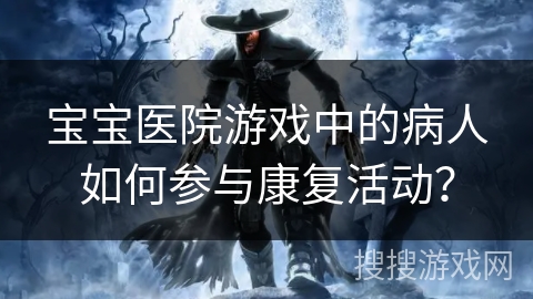 宝宝医院游戏中的病人如何参与康复活动？