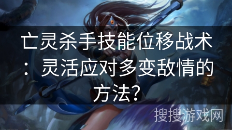 亡灵杀手技能位移战术：灵活应对多变敌情的方法？